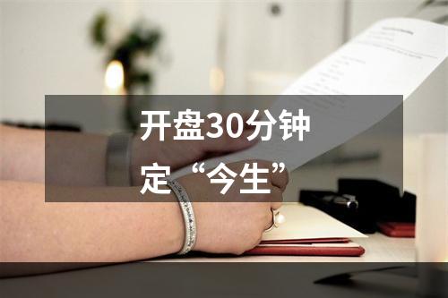 开盘30分钟定“今生”