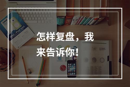 怎样复盘，我来告诉你！