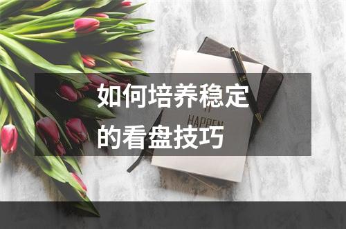 如何培养稳定的看盘技巧
