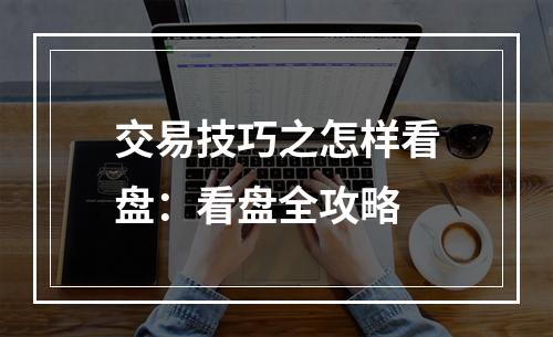 交易技巧之怎样看盘：看盘全攻略