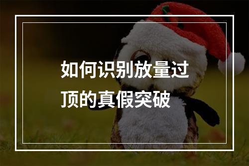 如何识别放量过顶的真假突破