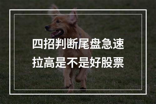四招判断尾盘急速拉高是不是好股票