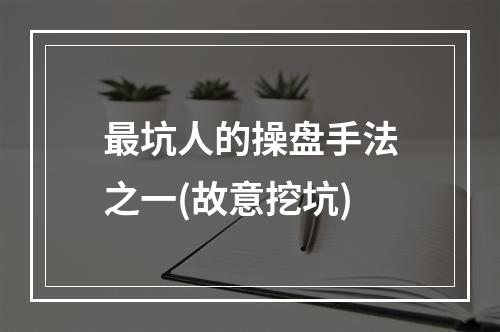 最坑人的操盘手法之一(故意挖坑)