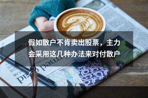假如散户不肯卖出股票，主力会采用这几种办法来对付散户