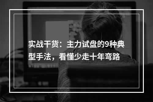 实战干货：主力试盘的9种典型手法，看懂少走十年弯路