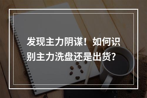 发现主力阴谋！如何识别主力洗盘还是出货？