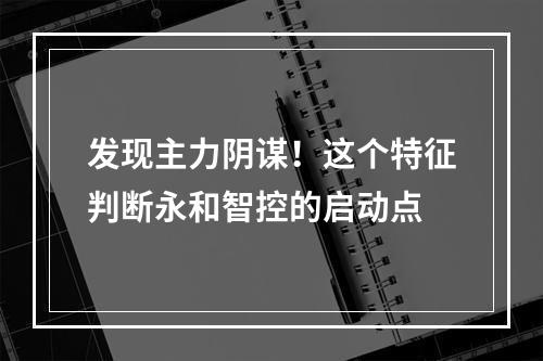 发现主力阴谋！这个特征判断永和智控的启动点