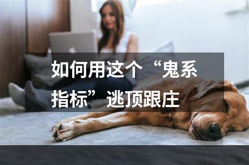 如何用这个“鬼系指标”逃顶跟庄