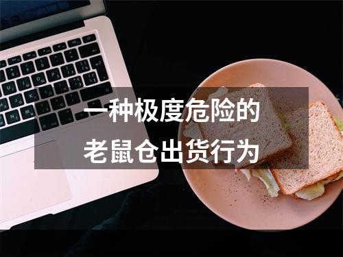 一种极度危险的老鼠仓出货行为