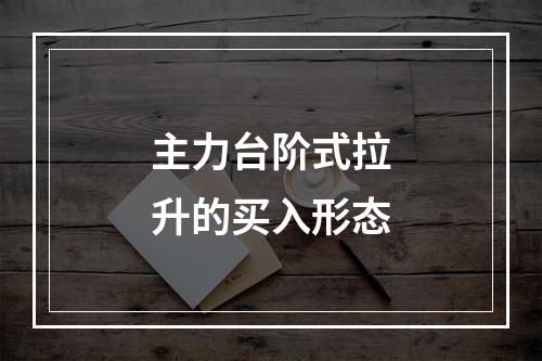 主力台阶式拉升的买入形态