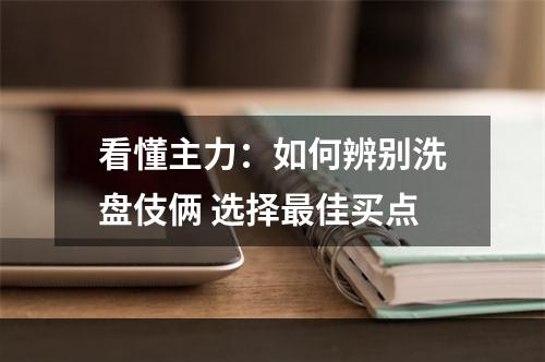 看懂主力：如何辨别洗盘伎俩 选择最佳买点