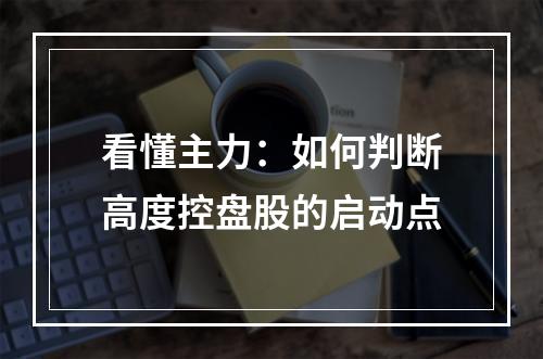 看懂主力：如何判断高度控盘股的启动点