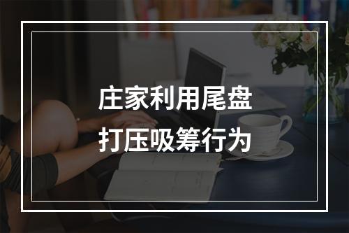 庄家利用尾盘打压吸筹行为