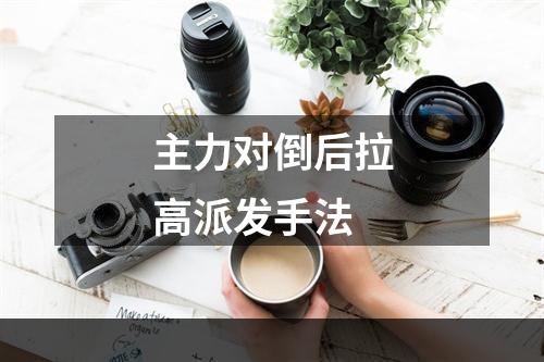 主力对倒后拉高派发手法