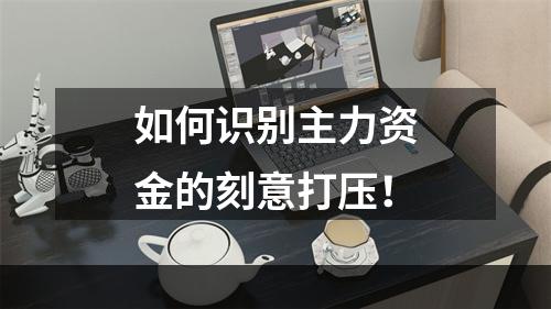 如何识别主力资金的刻意打压！