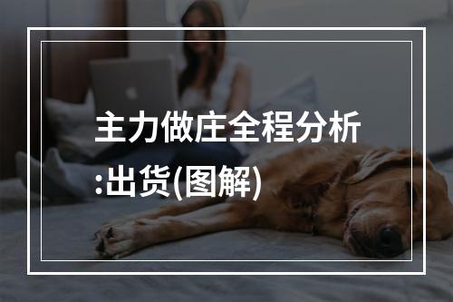 主力做庄全程分析:出货(图解)
