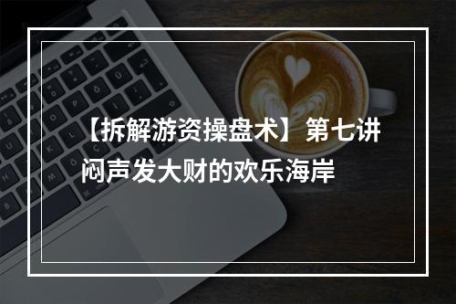 【拆解游资操盘术】第七讲 闷声发大财的欢乐海岸