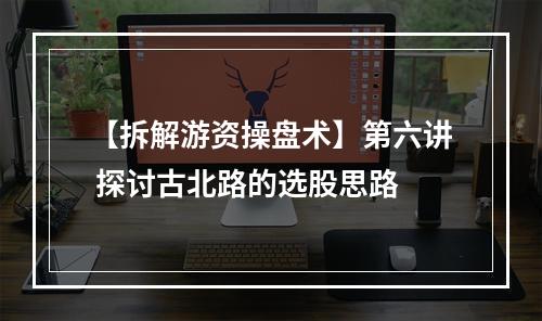 【拆解游资操盘术】第六讲 探讨古北路的选股思路