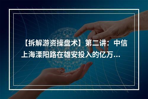 【拆解游资操盘术】第二讲：中信上海溧阳路在雄安投入的亿万战役