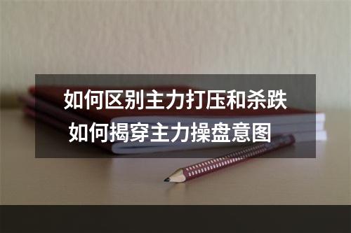 如何区别主力打压和杀跌 如何揭穿主力操盘意图