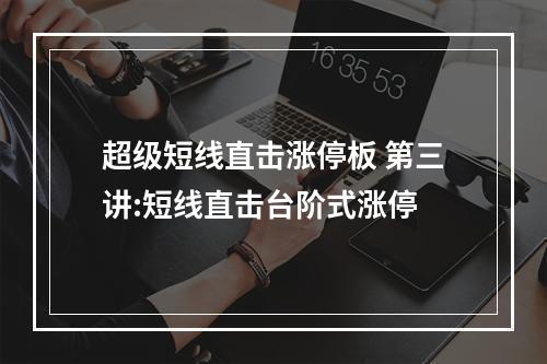 超级短线直击涨停板 第三讲:短线直击台阶式涨停