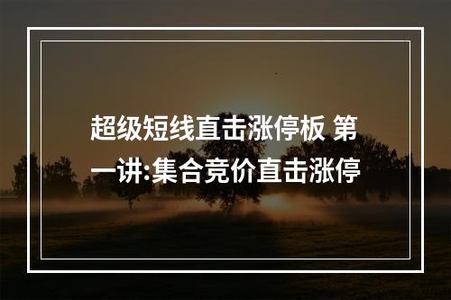 超级短线直击涨停板 第一讲:集合竞价直击涨停
