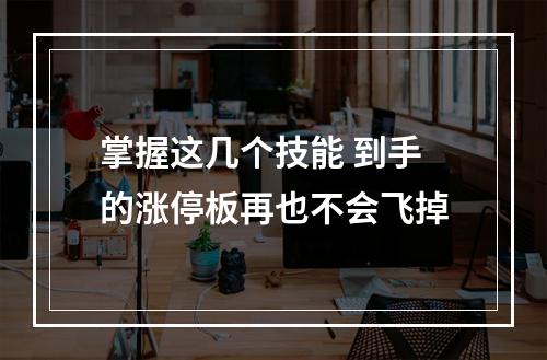 掌握这几个技能 到手的涨停板再也不会飞掉