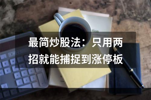 最简炒股法：只用两招就能捕捉到涨停板