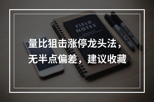 量比狙击涨停龙头法，无半点偏差，建议收藏