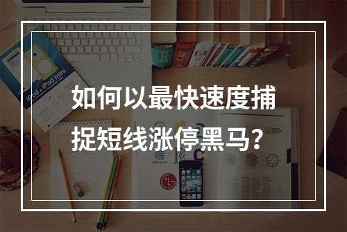 如何以最快速度捕捉短线涨停黑马？