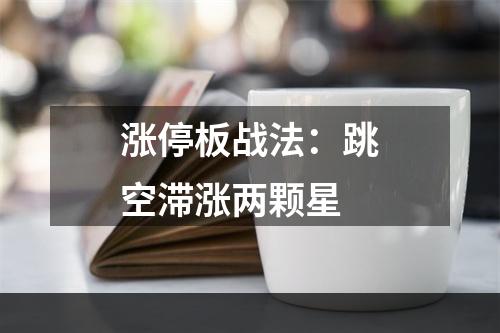 涨停板战法：跳空滞涨两颗星