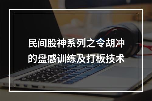 民间股神系列之令胡冲的盘感训练及打板技术