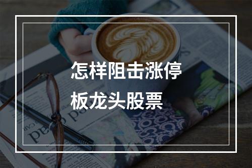怎样阻击涨停板龙头股票