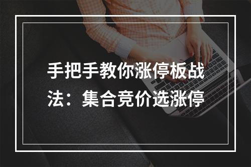 手把手教你涨停板战法：集合竞价选涨停