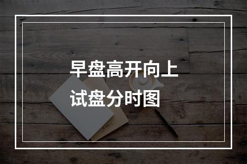 早盘高开向上试盘分时图