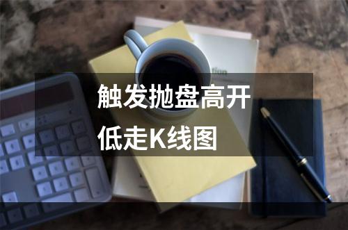 触发抛盘高开低走K线图