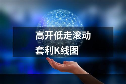 高开低走滚动套利K线图