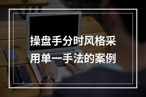 操盘手分时风格采用单一手法的案例