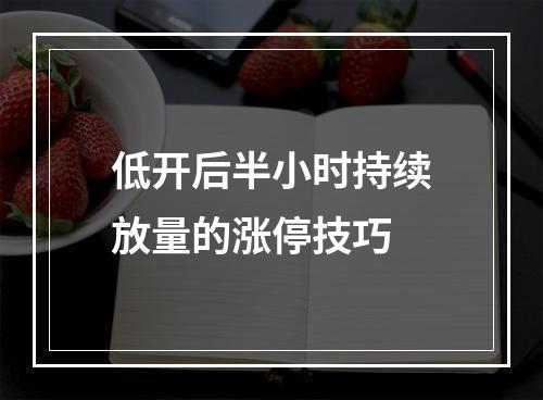 低开后半小时持续放量的涨停技巧