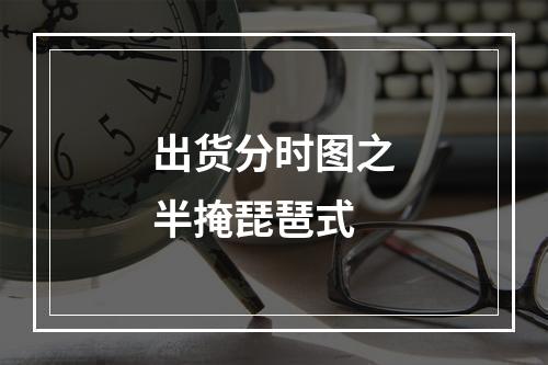 出货分时图之半掩琵琶式