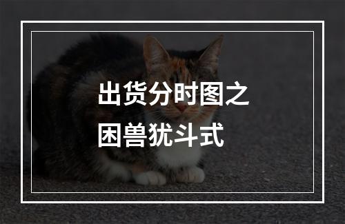 出货分时图之困兽犹斗式