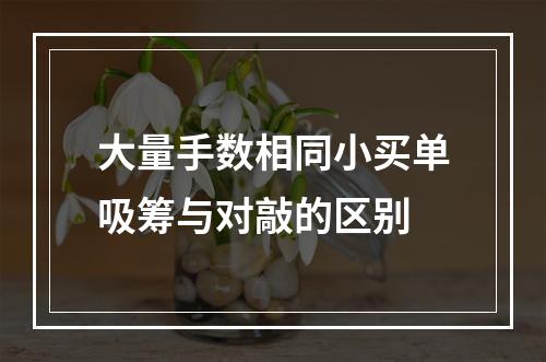 大量手数相同小买单吸筹与对敲的区别