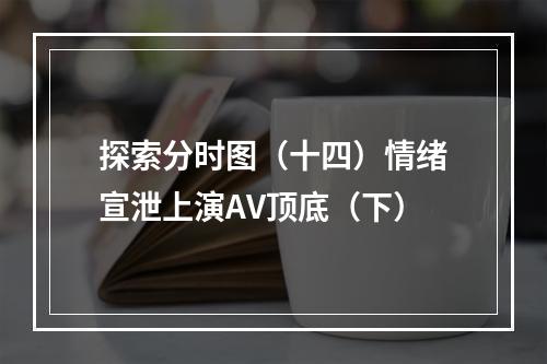 探索分时图（十四）情绪宣泄上演AV顶底（下）