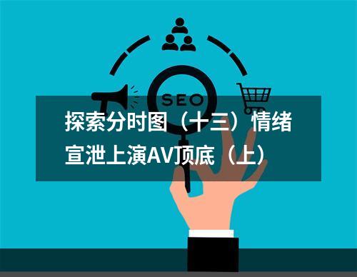 探索分时图（十三）情绪宣泄上演AV顶底（上）