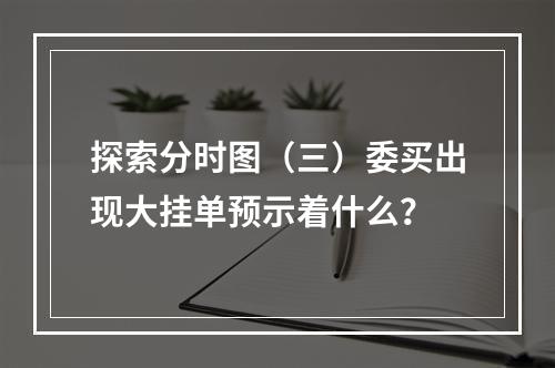 探索分时图（三）委买出现大挂单预示着什么？