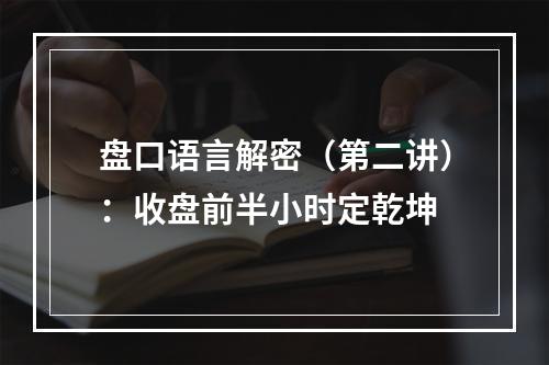 盘口语言解密（第二讲）：收盘前半小时定乾坤