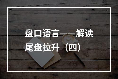 盘口语言——解读尾盘拉升（四）