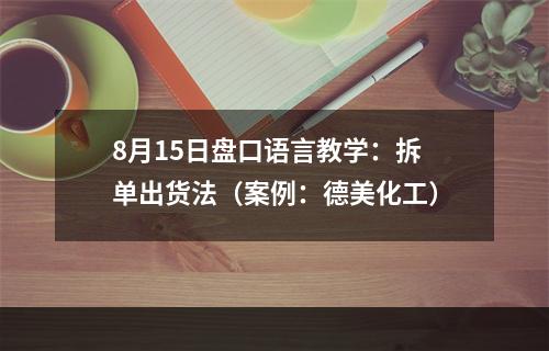 8月15日盘口语言教学：拆单出货法（案例：德美化工）