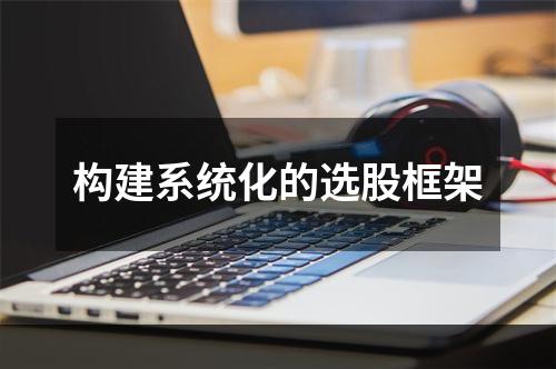 构建系统化的选股框架