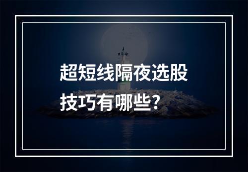超短线隔夜选股技巧有哪些?